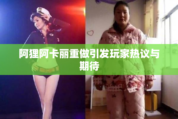 阿狸阿卡丽重做引发玩家热议与期待
