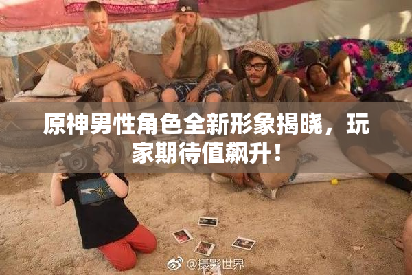 原神男性角色全新形象揭晓，玩家期待值飙升！