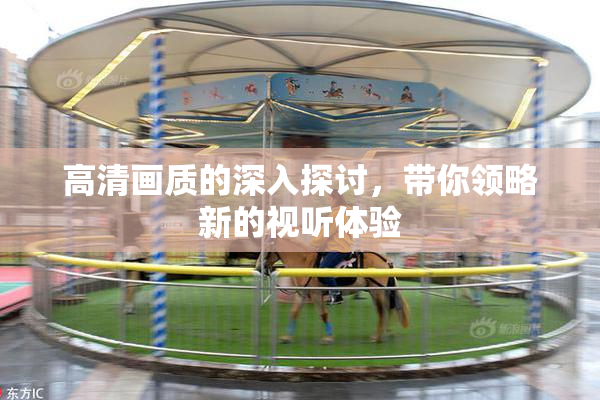 高清画质的深入探讨，带你领略新的视听体验