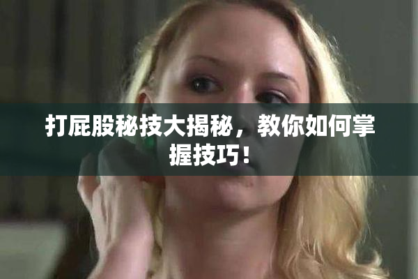 打屁股秘技大揭秘，教你如何掌握技巧！