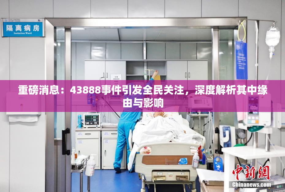 重磅消息：43888事件引发全民关注，深度解析其中缘由与影响