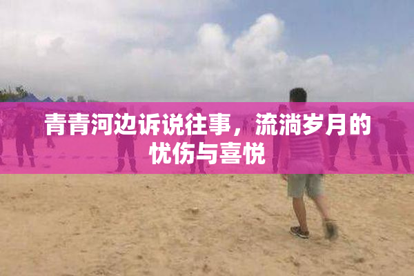 青青河边诉说往事，流淌岁月的忧伤与喜悦