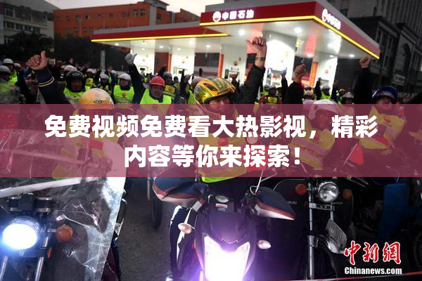 免费视频免费看大热影视，精彩内容等你来探索！