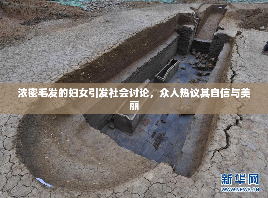 浓密毛发的妇女引发社会讨论，众人热议其自信与美丽