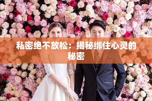 私密绝不放松：揭秘绑住心灵的秘密