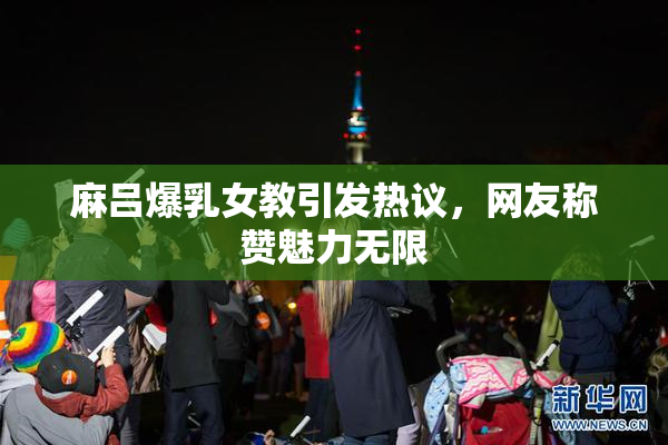 麻吕爆乳女教引发热议，网友称赞魅力无限