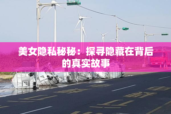 美女隐私秘秘：探寻隐藏在背后的真实故事