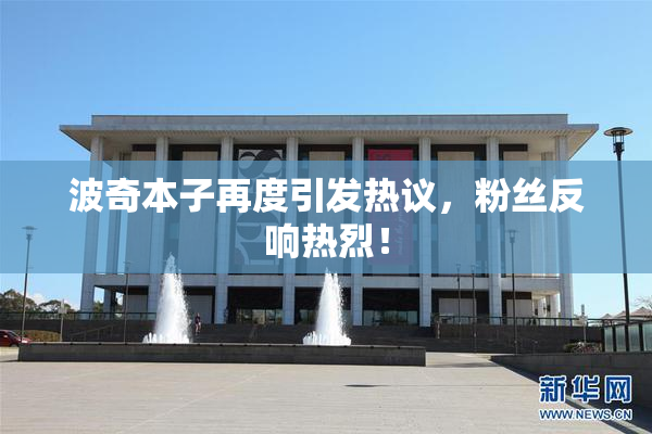 波奇本子再度引发热议，粉丝反响热烈！