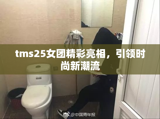 tms25女团精彩亮相，引领时尚新潮流