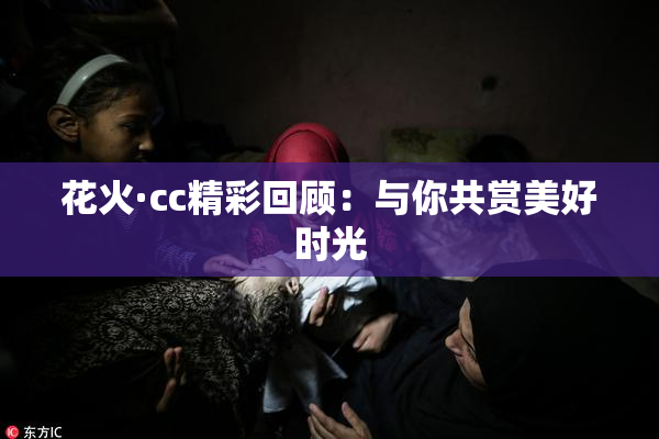 花火·cc精彩回顾：与你共赏美好时光