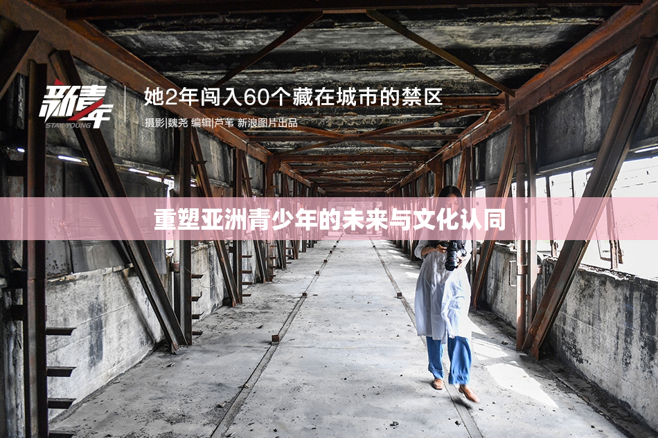 重塑亚洲青少年的未来与文化认同