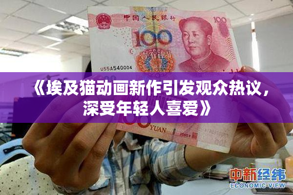 《埃及猫动画新作引发观众热议，深受年轻人喜爱》