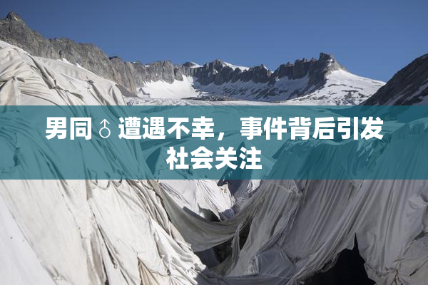 男同♂遭遇不幸，事件背后引发社会关注