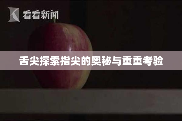 舌尖探索指尖的奥秘与重重考验