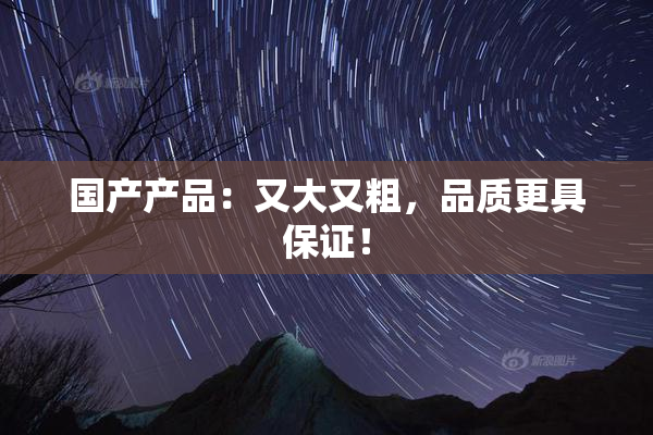 国产产品：又大又粗，品质更具保证！