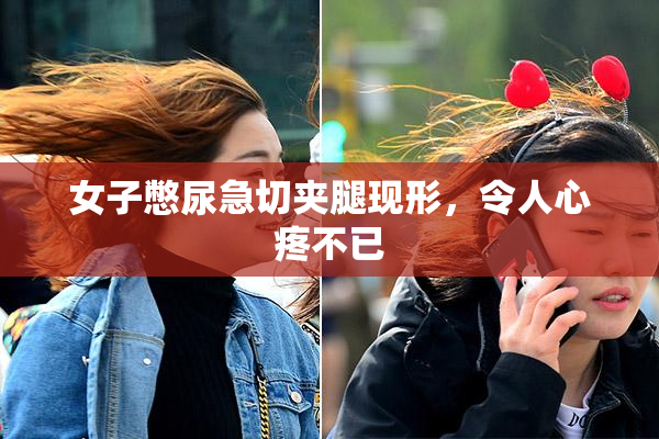 女子憋尿急切夹腿现形，令人心疼不已