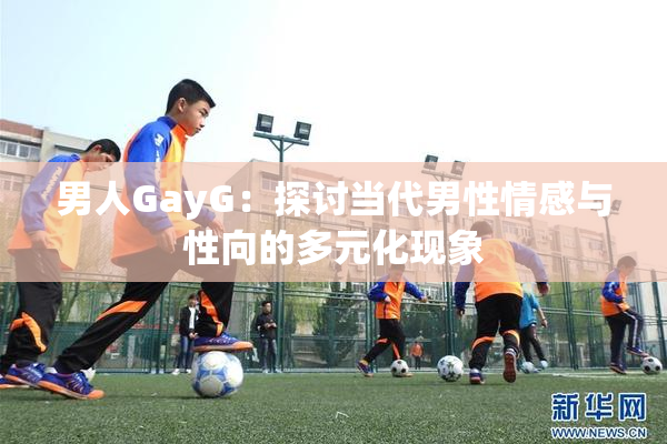 男人GayG：探讨当代男性情感与性向的多元化现象