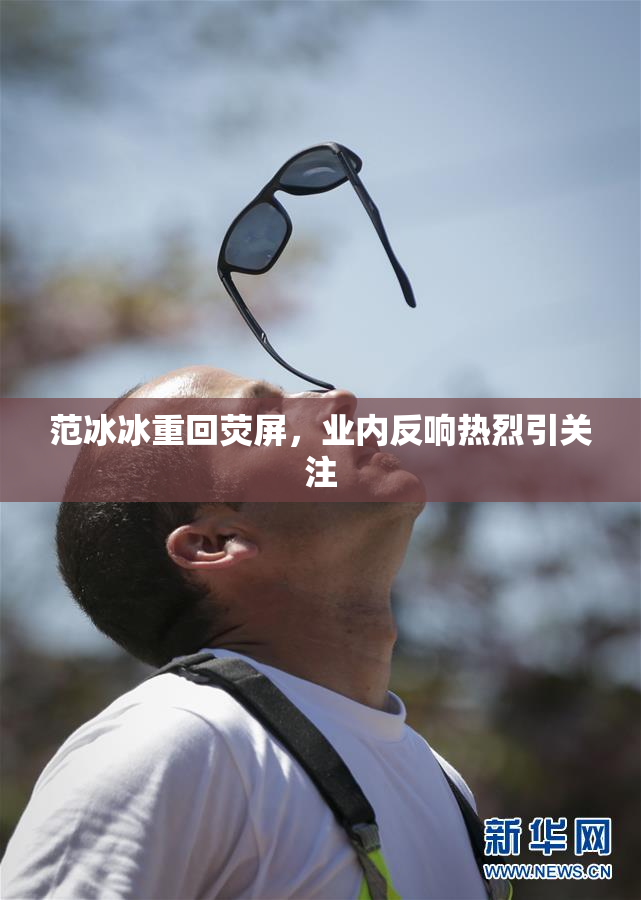 范冰冰重回荧屏，业内反响热烈引关注