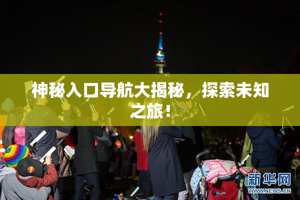 神秘入口导航大揭秘，探索未知之旅！