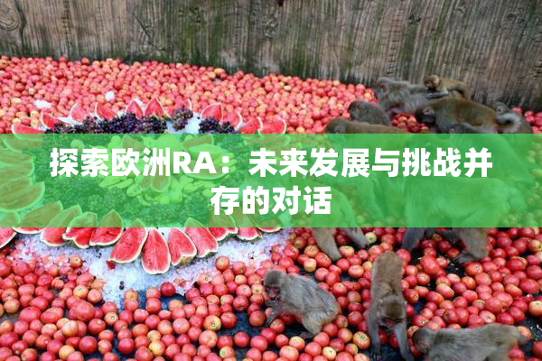 探索欧洲RA：未来发展与挑战并存的对话