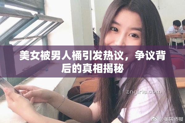美女被男人桶引发热议，争议背后的真相揭秘