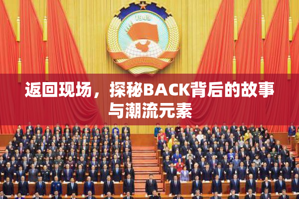 返回现场，探秘BACK背后的故事与潮流元素