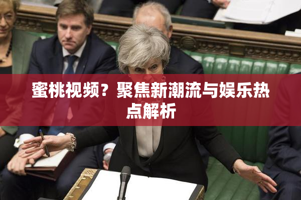蜜桃视频？聚焦新潮流与娱乐热点解析