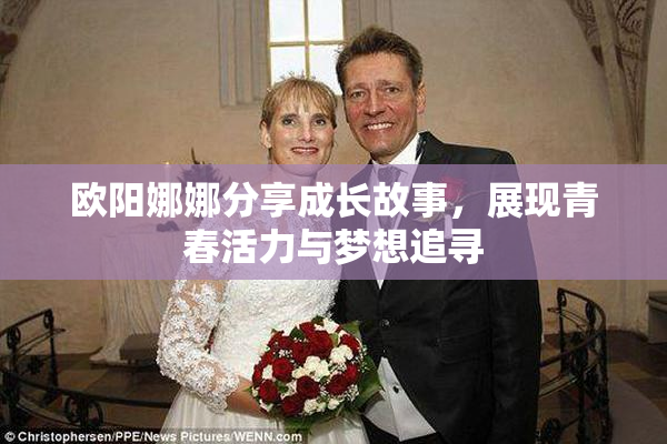 欧阳娜娜分享成长故事，展现青春活力与梦想追寻