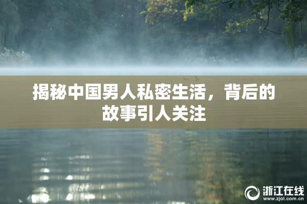 揭秘中国男人私密生活，背后的故事引人关注