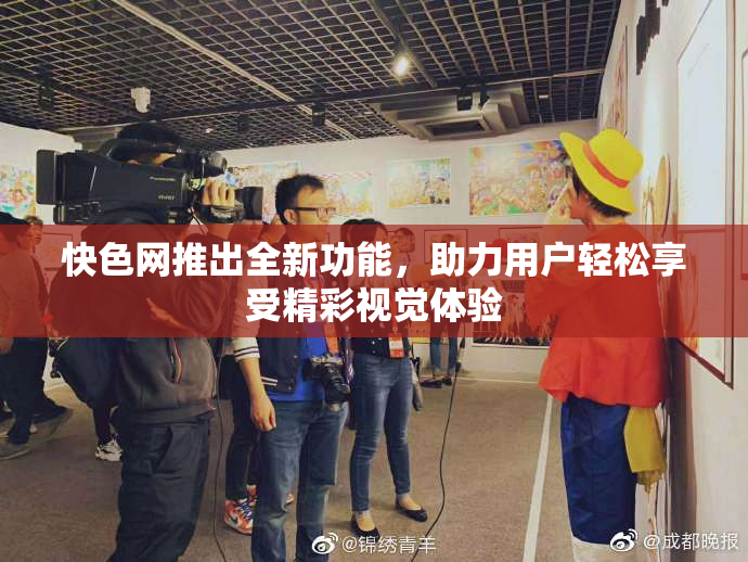 快色网推出全新功能，助力用户轻松享受精彩视觉体验