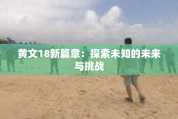 黄文18新篇章：探索未知的未来与挑战