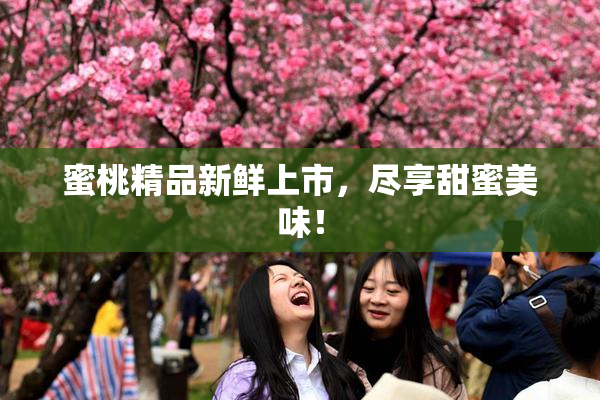 蜜桃精品新鲜上市，尽享甜蜜美味！