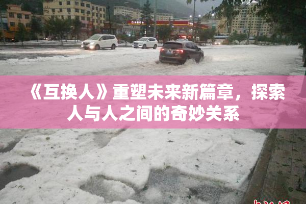 《互换人》重塑未来新篇章，探索人与人之间的奇妙关系