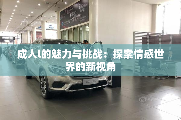 成人l的魅力与挑战：探索情感世界的新视角