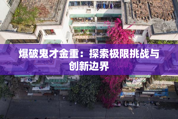 爆破鬼才金重：探索极限挑战与创新边界