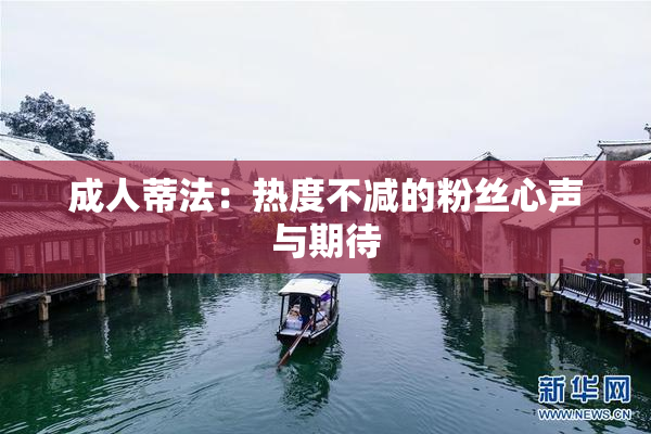 成人蒂法：热度不减的粉丝心声与期待