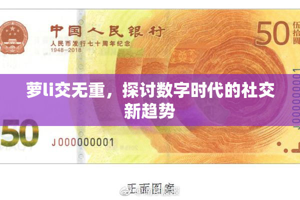 萝li交无重，探讨数字时代的社交新趋势