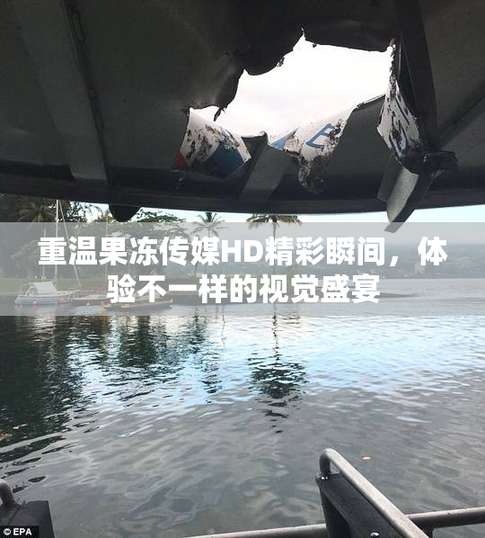 重温果冻传媒HD精彩瞬间，体验不一样的视觉盛宴