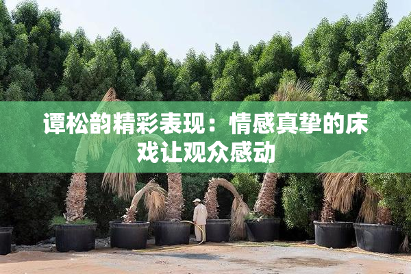 谭松韵精彩表现：情感真挚的床戏让观众感动