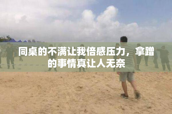 同桌的不满让我倍感压力，拿蹭的事情真让人无奈