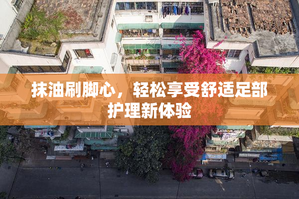 抹油刷脚心，轻松享受舒适足部护理新体验