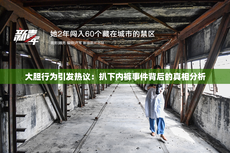 大胆行为引发热议：扒下内裤事件背后的真相分析