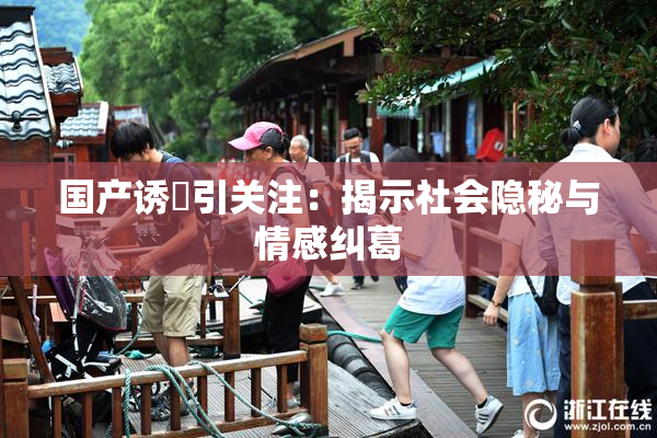 国产诱奷引关注：揭示社会隐秘与情感纠葛
