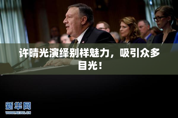 许晴光演绎别样魅力，吸引众多目光！