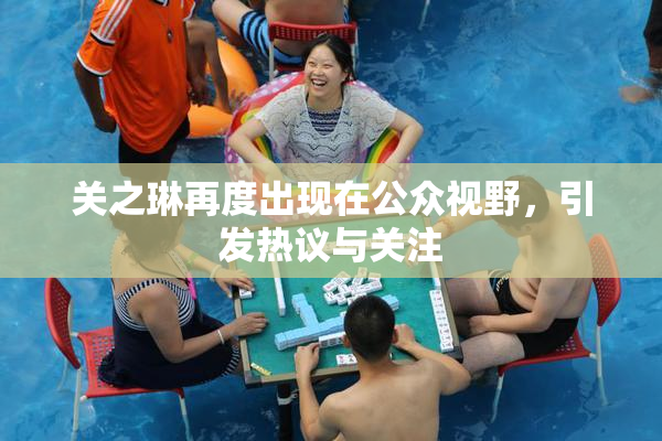 关之琳再度出现在公众视野，引发热议与关注
