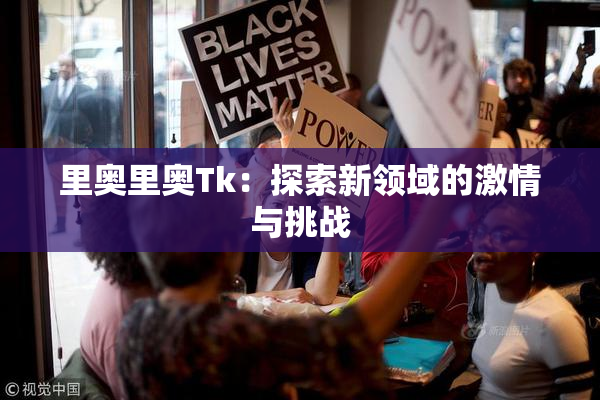 里奥里奥Tk：探索新领域的激情与挑战