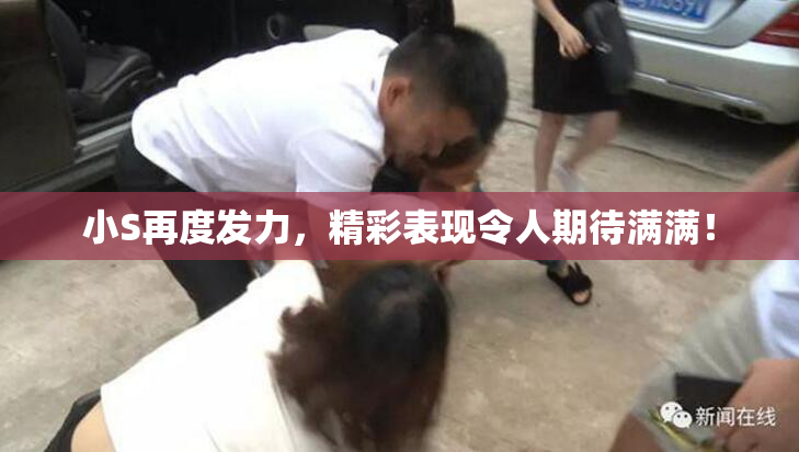 小S再度发力，精彩表现令人期待满满！