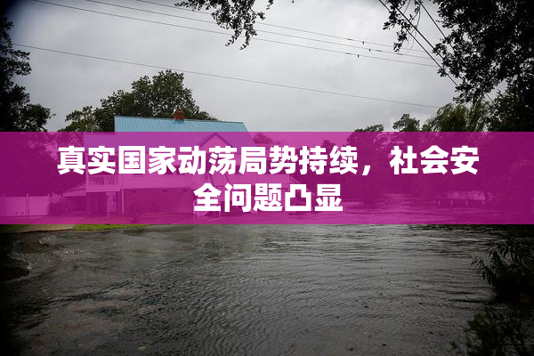 真实国家动荡局势持续，社会安全问题凸显