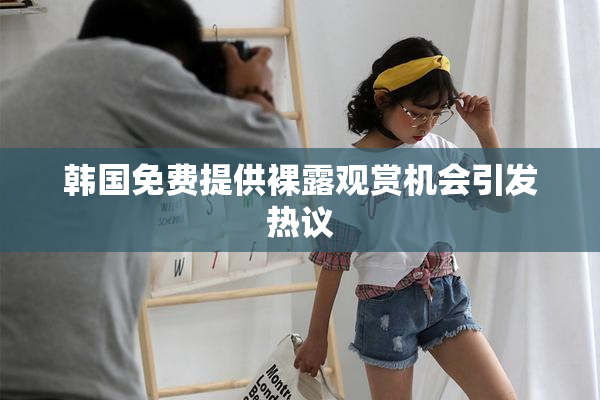 韩国免费提供裸露观赏机会引发热议
