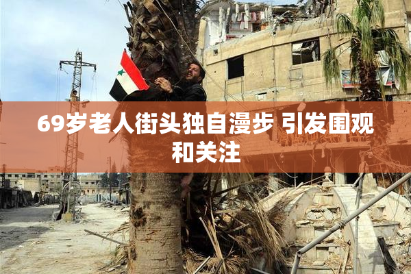 69岁老人街头独自漫步 引发围观和关注